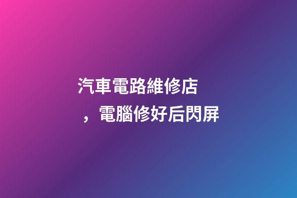 汽車電路維修店，電腦修好后閃屏